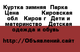Куртка зимняя “Парка“ › Цена ­ 2 000 - Кировская обл., Киров г. Дети и материнство » Детская одежда и обувь   